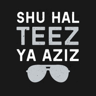 Shu Hal Teez Ya Aziz! T-Shirt