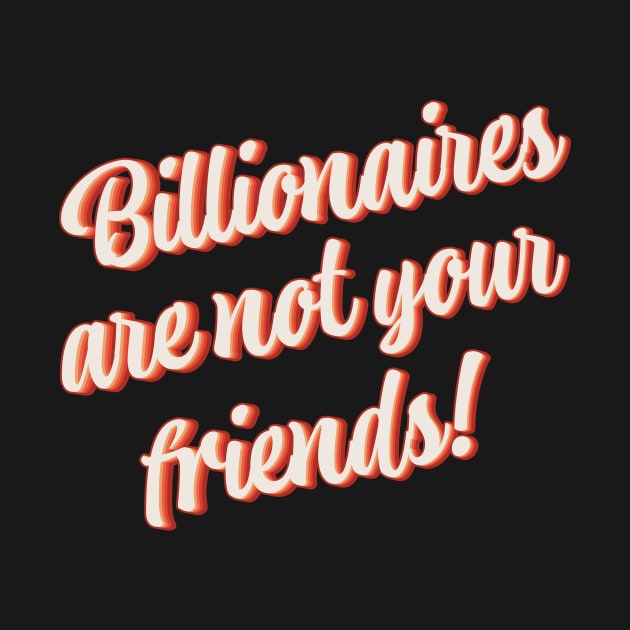 Billionaires Are Not Your Friends by n23tees