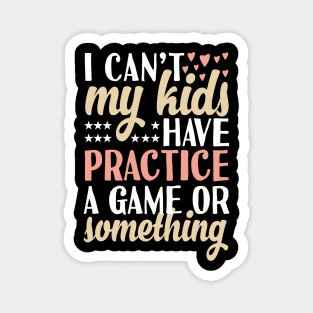 I can't My Kids Have Practice A Game Or Something Magnet