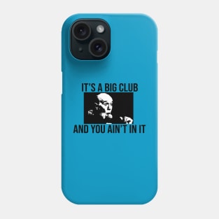 Its a big club... and you ain't in it shirt Phone Case