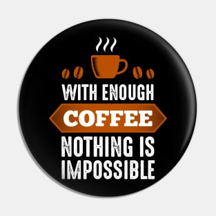 With Enough Coffee Nothing Is Impossible Pin