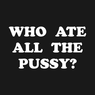 WHO ATE ALL THE PUSSY T-Shirt