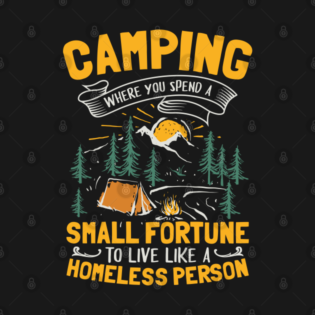 Camping Where You Spend A Small Fortune To Live Like A Homeless Person Camping T Shirt 