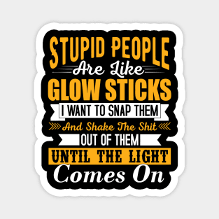 Stupid people are like glow sticks i want to snap them and shake the until the light comes on Magnet