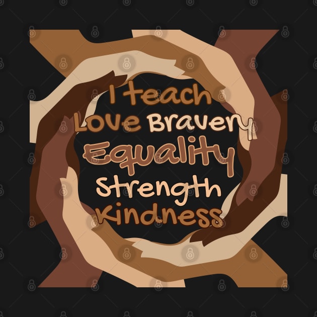 I Teach Love Bravery Equality Strength Kindness by Annabelhut