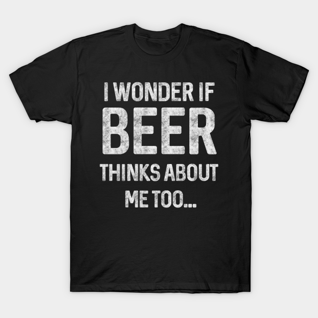 tee I Wonder If Beer Thinks About Me Too Women Sweatshirt tee I Wonder If Beer Thinks About Me Too Women Sweatshirt