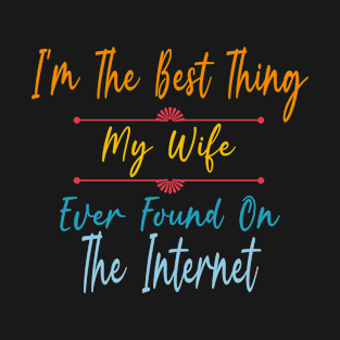 I'm The Best Thing My Wife Ever Found On The Internet T-Shirt