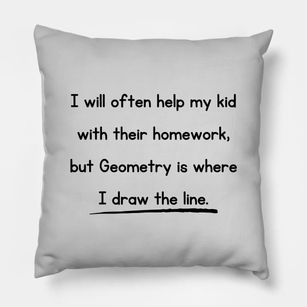 I Will Often Help My Kid With Their Homework But Geometry Is Where I Draw The Line Funny Pun / Dad Joke Design (MD23Frd0018) Pillow by Maikell Designs