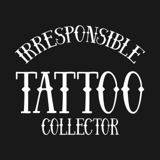 Irresponsible Tattoo Collector T-Shirt