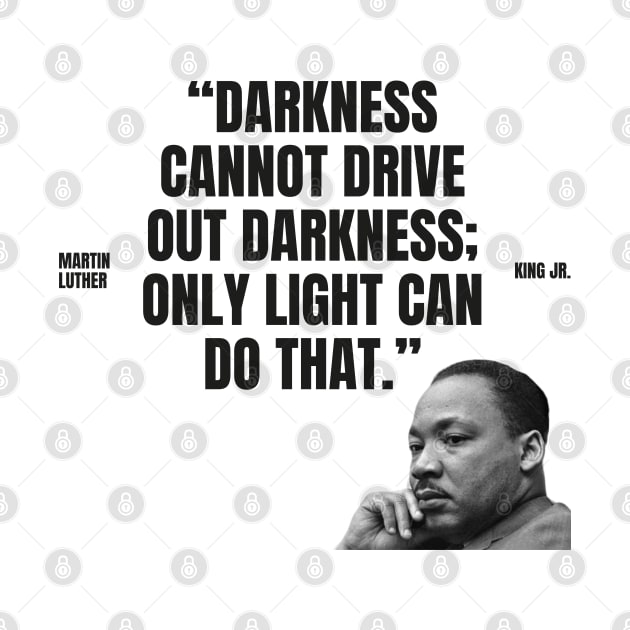 "Darkness cannot drive out darkness; only light can do that." - Martin Luther King Jr. Inspirational Quote by InspiraPrints