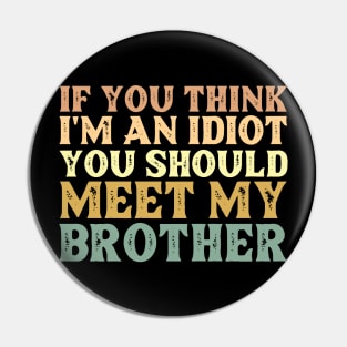 If You Think I'm An Idiot You Should Meet My Brother Funny Pin