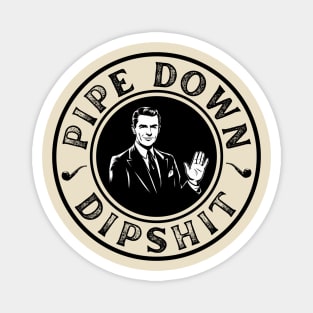Pipe Down Dipshit Funny Correction Guy Meme Magnet