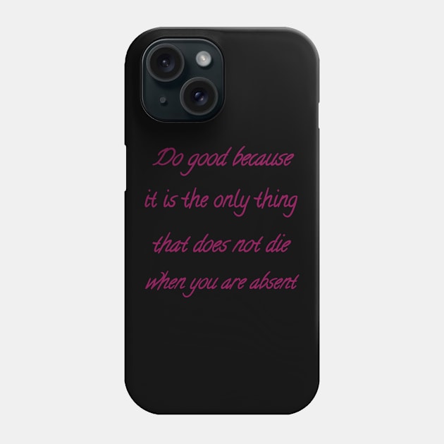 Do good because it is the only thing that does not die when you are absent Phone Case by Bitsh séché