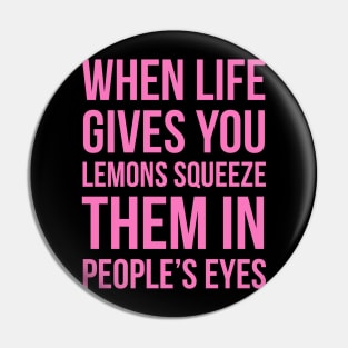 When Life Gives You Lemons Squeeze Them In People’s Eyes Pin