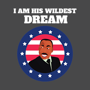 I am his wildest dream - Martin Luther King Day T-Shirt