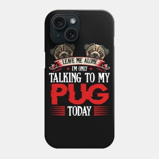 Pug - Leave Me Alone I'm Only Talking To My Pug Phone Case