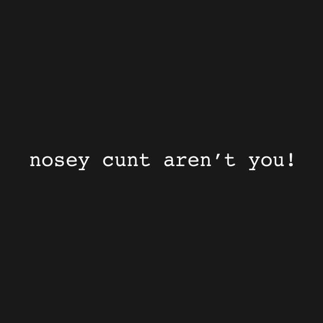 Nosey cunt aren't you by Periaz