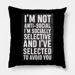 I’m not anti social, I’m socially selective and I selected to avoid you Pillow