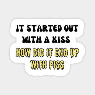 it started out with a kiss how did it end up with piss Magnet