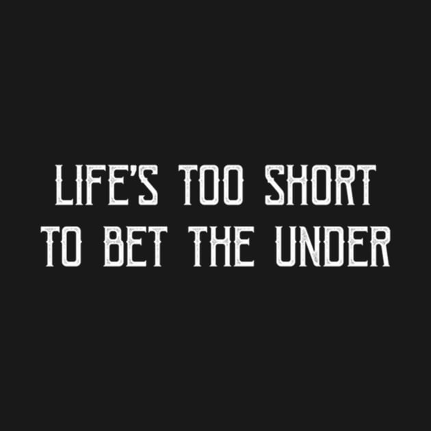 Life'S Too Short To Bet The Under