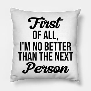 First of all, I'm no better than the next Person Pillow