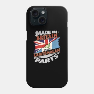 Made In Britain With Guatemalan Parts - Gift for Guatemalan From Guatemala Phone Case