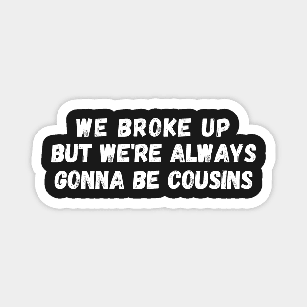 We Broke Up But We're Always Gonna Be Cousins Magnet by manandi1