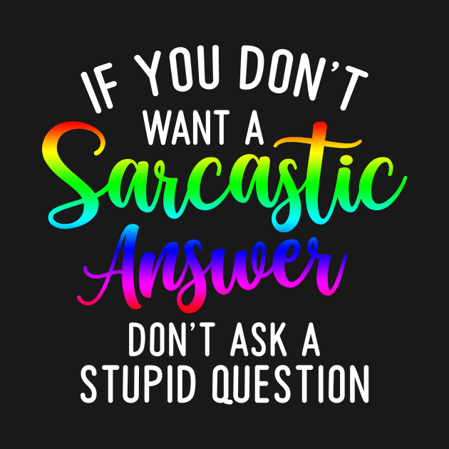 If you don't want a sarcastic answer don't ask a stupid question by Horisondesignz