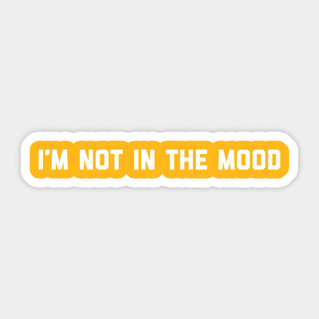 I M Not In The Mood Im Not In The Mood Sticker Teepublic I M Not In The Mood Im Not In The Mood Sticker Teepublic