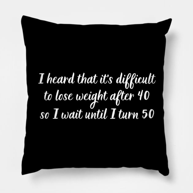 I heard that it's difficult to lose weight after 40, so I wait until I turn 50 Pillow by UnCoverDesign