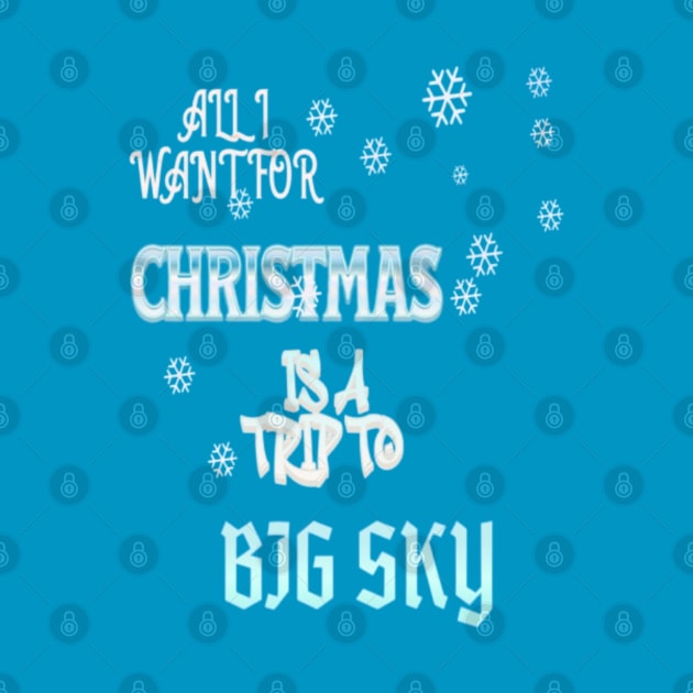 ALL I WANT FOR CHRISTMAS IS A TRIP TO BIG SKY by Imaginate