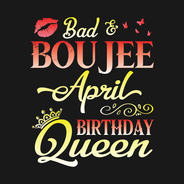 Bad And Boujee April Birthday Queen Happy Birthday To Me Nana Mom Aunt Sister Cousin Wife Daughter by bakhanh123