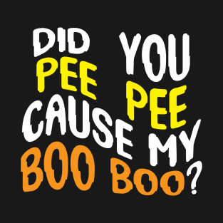 DID YOU PEE PEE CAUSE MY BOO BOO? T-Shirt