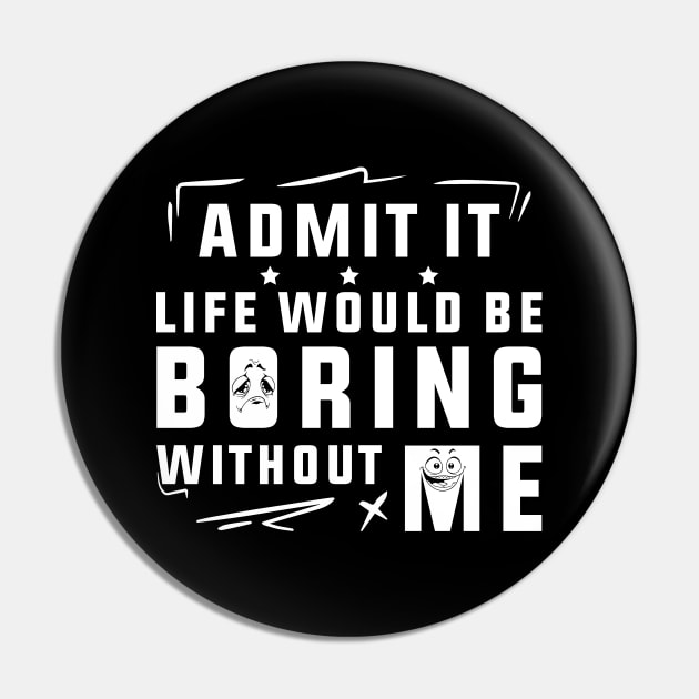 Admit It Life Would Be Boring Without Me Pin by SHB-art