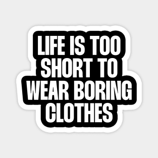 Life is too short to wear boring clothes Magnet