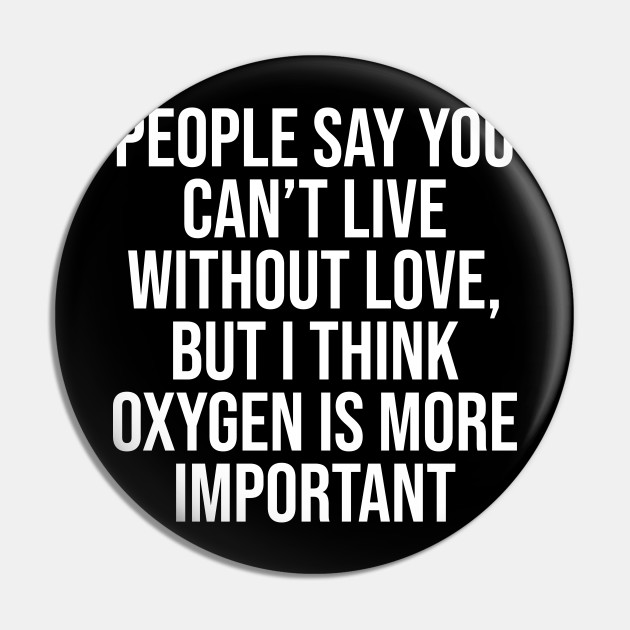 People say you can't live without love - Short Funny Quotes About Life - Pin | TeePublic People say you can't live without love - Short Funny Quotes About Life - Pin | TeePublic