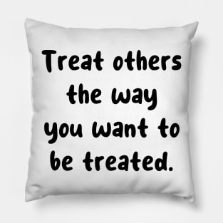 Treat others the way you want to be treated. Pillow