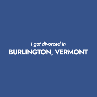 I got divorced in Burlington, Vermont (white) T-Shirt