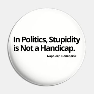 In Politics, Stupidity Is Not a Handicap T-shirt, sweat shirt, hoodie, mug, notebook pin, sticker, magnet, wall art, Pin