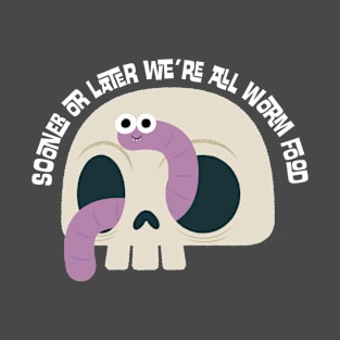 Sooner or Later We're All Worm Food T-Shirt