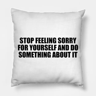 stop feeling sorry for yourself and do something about it Pillow