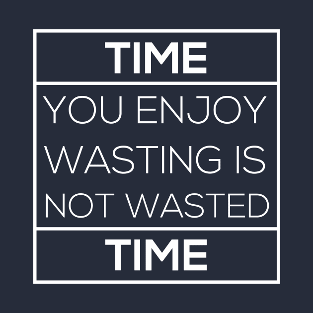 Time you enjoy wasting is not wasted time T-Shirt by junghc1