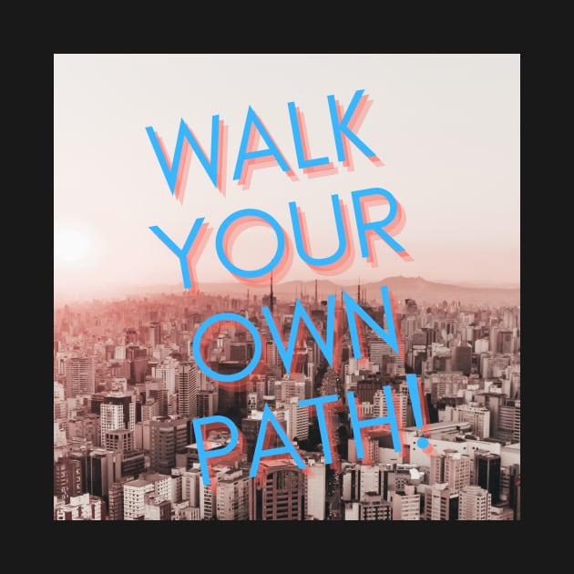 WALK YOUR OWN PATH by THEWORLDISNICE