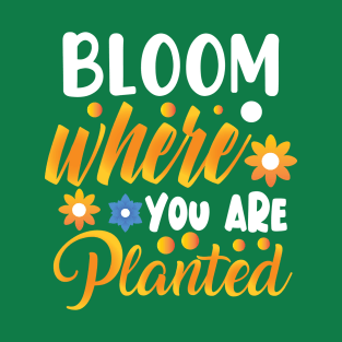 Bloom where you are planted T-Shirt