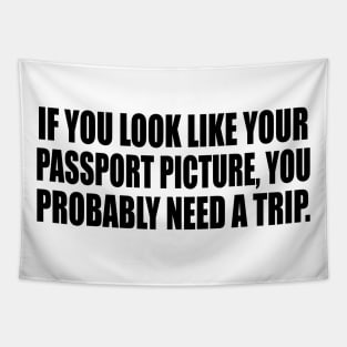 If you look like your passport picture, you probably need a trip Tapestry