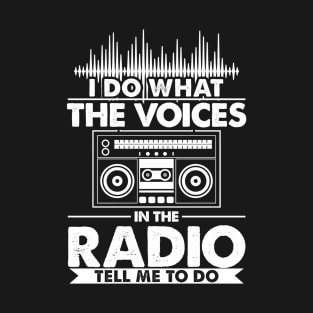 I do what the voices in the radio tell me to do T-Shirt