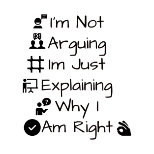 I'm Not Arguing Im Just Explaining Why I Am Right T-Shirt