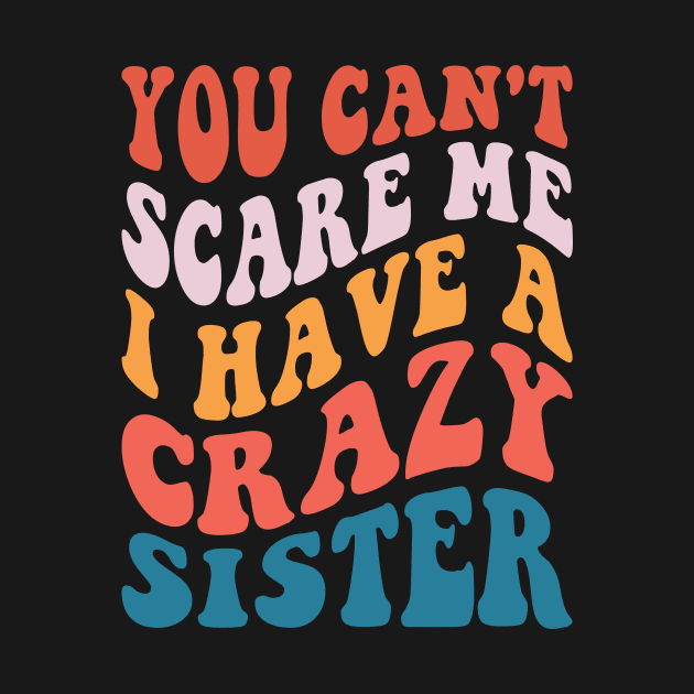 You Can't Scare Me I Have A Crazy Sister by Design Voyage