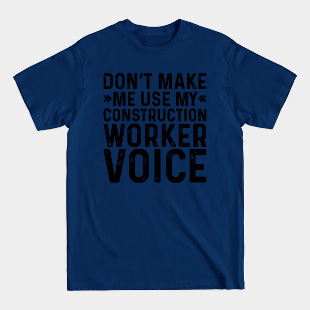 Discover Don't Make Me Use My Construction Worker Voice - Profession - T-Shirt