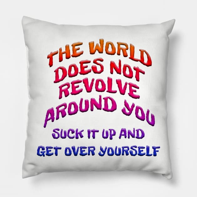 WORLD DOESN'T REVOLVE AROUND YOU GET OVER YOURSELF Pillow by Roly Poly Roundabout